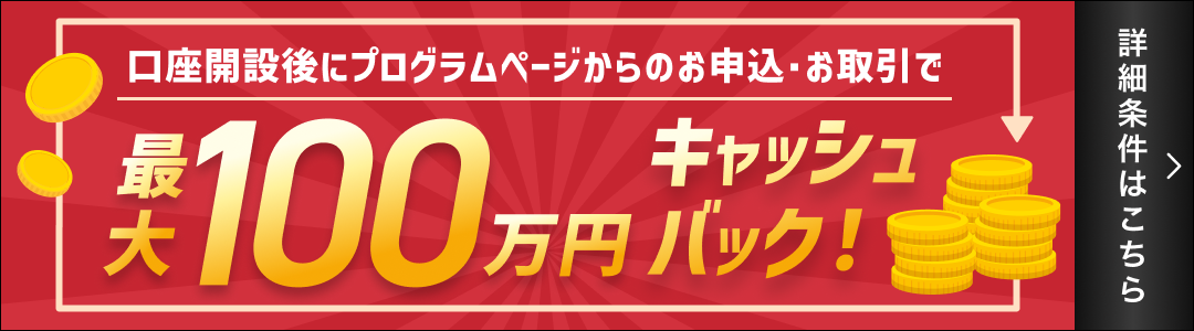 口座開設後のにプログラムページからのお申込・お取引で最大100万円キャッシュバック！