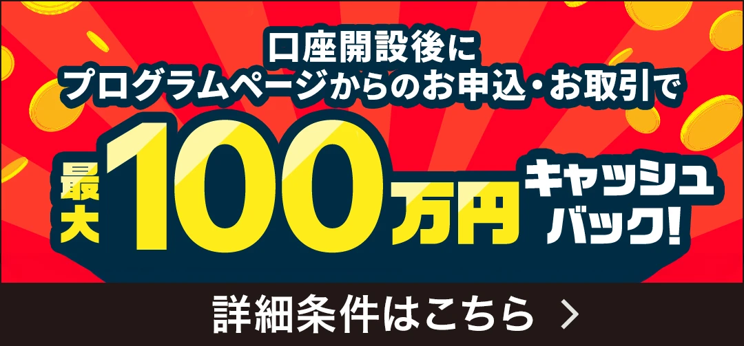 口座開設後にプログラムページからのお申込・お取引で最大100万円キャッシュバック！