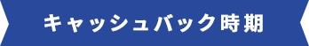 キャッシュバック時期