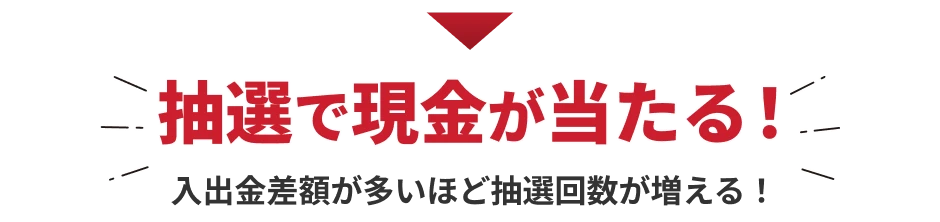 抽選で現金が当たる！入金差額が多いほど抽選回数が増える！
