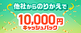 10,000円キャッシュバック！のりかえキャンペーン
