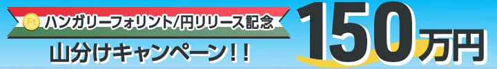 ハンガリーフォリント/円リリース記念 150万円山分けキャンペーン！